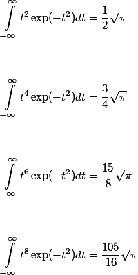 \begin{aligned} \int^{\infty}_{-\infty} t^{2} \exp(-t^2) dt &= \dfrac{1}{2} \sqrt \pi \\
 \\ 
 \\ \int^{\infty}_{-\infty} t^{4} \exp(-t^2) dt &= \dfrac{3}{4} \sqrt \pi \\
 \\ 
 \\ \int^{\infty}_{-\infty} t^{6} \exp(-t^2) dt &= \dfrac{15}{8} \sqrt \pi \\
 \\ 
 \\ \int^{\infty}_{-\infty} t^{8} \exp(-t^2) dt &= \dfrac{105}{16} \sqrt \pi
 \\ 
 \\ \end{aligned}
